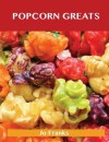 Popcorn Greats: Delicious Popcorn Recipes, the Top 67 Popcorn Recipes - Jo Franks