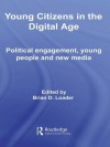 Young Citizens in the Digital Age: Political Engagement, Young People and New Media - Brian D. Loader