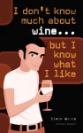 I Don't Know Much About Wine...But I Know What I Like - Simon Woods