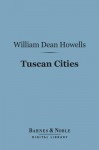 Tuscan Cities (Barnes & Noble Digital Library) - William Dean Howells