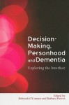 Decision Making, Personhood and Dementia: Examining the Interface - Deborah O'connor, Barbara Purves