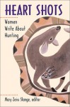 Heart Shots: Women Write about Hunting - Mary Zeiss Stange