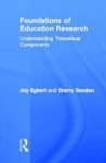 Foundations of Education Research: Understanding Theoretical Components - Joy Egbert, Sherry Sanden