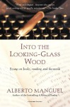 Into The Looking-Glass Wood: Essays On Words And The World - Alberto Manguel