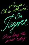 On Tagore: Reading the Poet Today - Amit Chaudhuri