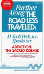 FURTHER ALONG THE ROAD LESS TRAVELED ADDICTION TH: "Addiction, the Sacred Disease" - M. Scott Peck