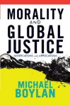 Morality and Global Justice: Justifications and Applications - Michael Boylan