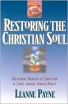 Restoring the Christian Soul: Overcoming Barriers to Completion in Christ through Healing Prayer - Leanne Payne