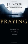 Praying: Finding Our Way Through Duty to Delight - J.I. Packer, Carolyn Nystrom