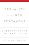 Sexuality in the New Testament: Understanding the Key Texts - William Loader