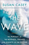 The Wave: In the Pursuit of the Rogues, Freaks and Giants of the Ocean - Susan Casey