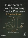 Handbook of Troubleshooting Plastics Processes: A Practical Guide - John Wagner