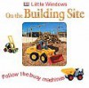 Little Windows: On The Building site: Follow the busy machines - Dawn Sirett