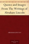 Quotes and Images From The Writings of Abraham Lincoln - Abraham Lincoln, David Widger