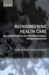 Reeingineering Health Care: The Complexities of Organizational Transformation - Terry McNulty, Ewan Ferlie