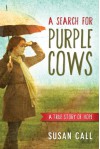 A Search for Purple Cows: A True Story of Hope - Susan Call