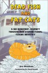 Dead Fish and Fat Cats: A No-Nonsense Journey Through Our Dysfunctional Fishing Industry - Eric Wickham, David Suzuki, Neall Calvert, Fiona Raven