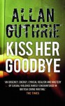 Kiss Her Goodbye - Allan Guthrie