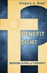 Benefit of the Doubt: Breaking the Idol of Certainty - Gregory A. Boyd