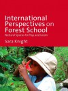 International Perspectives on Forest School: Natural Spaces to Play and Learn - Sara Knight