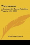 White Aprons: A Romance of Bacons Rebellion, Virginia, 1676 (1896) - Maud Wilder Goodwin