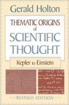 Thematic Origins of Scientific Thought: Kepler to Einstein - Gerald Holton