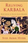 Reliving Karbala: Martyrdom in South Asian Memory - Syed Akbar Hyder