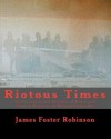 Riotous Times: An Unauthorized History of Riots and Violent Protests in British Columbia - James Foster Robinson