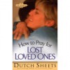 How to Pray for Lost Loved Ones - Dutch Sheets