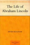 The Life of Abraham Lincoln - Henry Ketcham