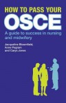 How to Pass Your OSCE: A Guide to Success in Nursing and Midwifery - Jacqueline Bloomfield, Anne Pegram, Carys Jones