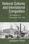 National Cultures and International Competition: The Experience of Schering AG, 1851 1950 - Christopher Kobrak