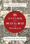 Five Cities That Ruled the World: How Jerusalem, Athens, Rome, London, and New York Shaped Global History - Douglas Wilson