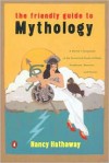 The Friendly Guide to Mythology: A Mortal's Companion to the Fantastical Realm of Gods Goddesses Monsters Heroes - Nancy Hathaway