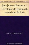Jean-Jacques Rousseau, à Christophe de Beaumont, archevêque de Paris - Jean-Jacques Rousseau
