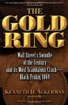 The Gold Ring: Jim Fisk, Jay Gould, and Black Friday, 1869 - Kenneth D. Ackerman