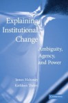 Explaining Institutional Change: Ambiguity, Agency, and Power - James Mahoney, Kathleen Thelen