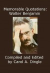 Memorable Quotations: Walter Benjamin - Walter Benjamin, Carol A. Dingle