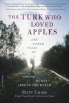 The Turk Who Loved Apples: And Other Tales of Losing My Way Around the World - Matt Gross