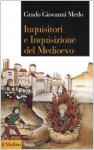 Inquisitori e Inquisizione del Medioevo - Grado Giovanni Merlo