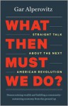 What Then Must We Do?: Straight Talk about the Next American Revolution - Gar Alperovitz