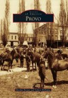 Provo (Images of America) (Images of America Series) - Marilyn Brown, Valerie Holladay