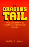 The Dragon's Tail: Radiation Safety in the Manhattan Project, 1942-1946 - Barton C. Hacker