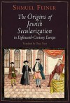 The Origins of Jewish Secularization in Eighteenth-Century Europe (Jewish Culture and Contexts) - Shmuel Feiner, Chaya Naor