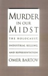 Murder in Our Midst: The Holocaust, Industrial Killing, and Representation - Omer Bartov