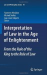 Interpretation of Law in the Age of Enlightenment: From the Rule of the King to the Rule of Law (Law and Philosophy Library) - Yasutomo Morigiwa, Michael Stolleis, Jean-Louis Halpérin