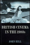 British Cinema in the 1980s: Issues and Themes - John Hill