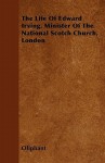 The Life of Edward Irving, Minister of the National Scotch Church, London. Illustrated by His Journals and Correspondence - Margaret Oliphant