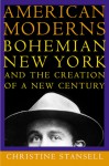 American Moderns: Bohemian New York and the Creation of a New Century - Christine Stansell