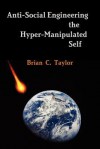 Anti-Social Engineering the Hyper-Manipulated Self - Brian Taylor